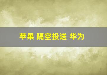 苹果 隔空投送 华为